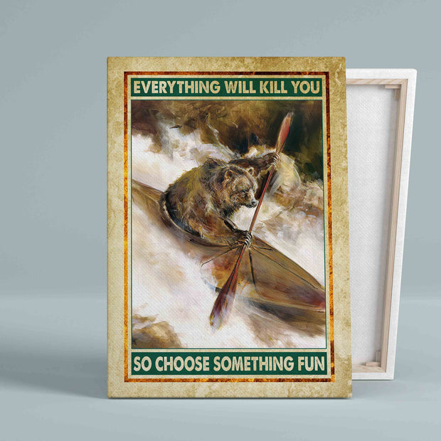 Everything Will Kill You So Choose Something Fun Bear Kayak Canvas