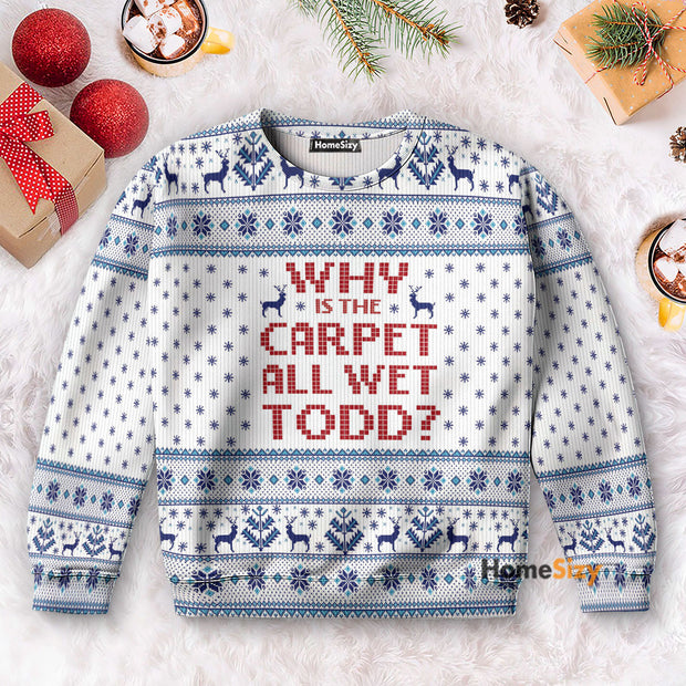 Why Is The Carpet All Wet Todd National Lampoons - 3D Ugly Christmas Sweater