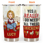 Yes I Really Do Need All These Chickens Personalized Tumbler Cup Birthday Loving Gift For Farmer Chicken Lovers_4_2404ae54 6986 40d3 b56a f4a2a5ab446a